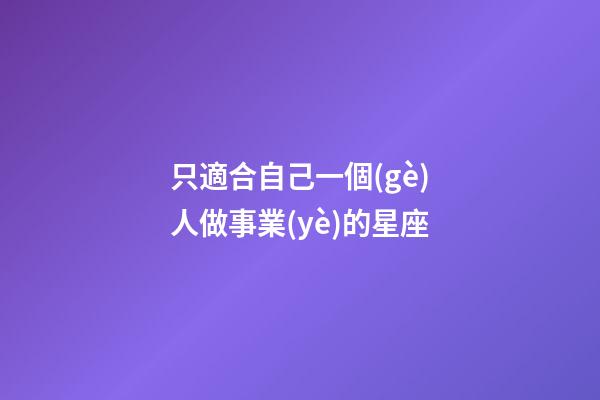 只適合自己一個(gè)人做事業(yè)的星座-第1張-星座運(yùn)勢(shì)-玄機(jī)派