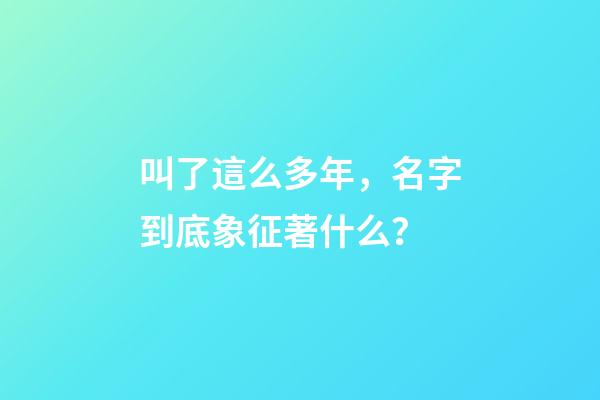 叫了這么多年，名字到底象征著什么？