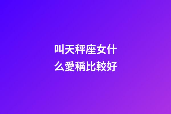 叫天秤座女什么愛稱比較好-第1張-星座運勢-玄機派