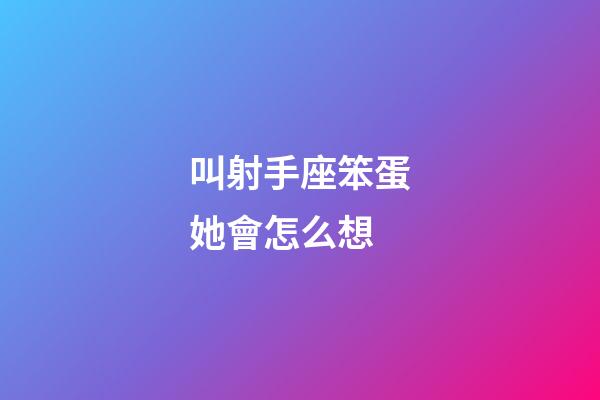 叫射手座笨蛋她會怎么想