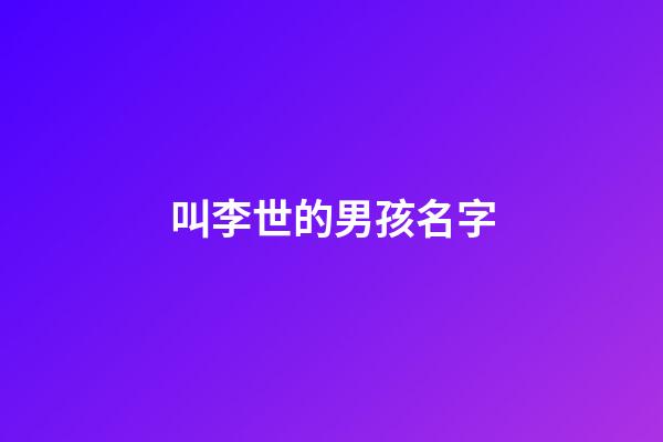叫李世的男孩名字(叫李世的男孩名字怎么取)-第1張-男孩起名-玄機派