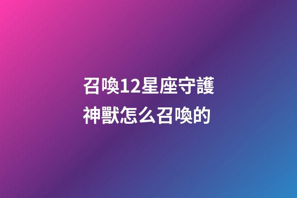 召喚12星座守護神獸怎么召喚的