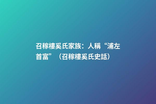 召稼樓奚氏家族：人稱“浦左首富”（召稼樓奚氏史話）