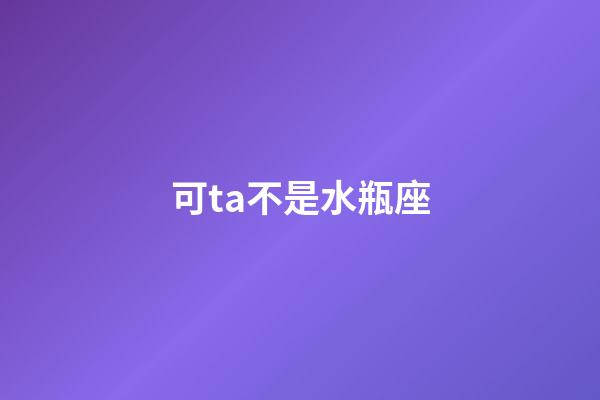 可ta不是水瓶座-第1張-星座運勢-玄機派
