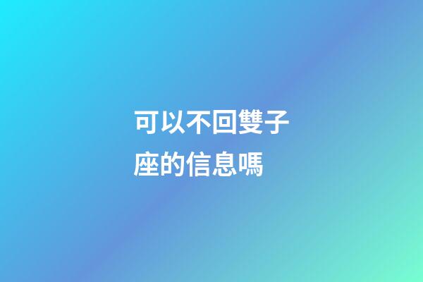 可以不回雙子座的信息嗎-第1張-星座運勢-玄機派