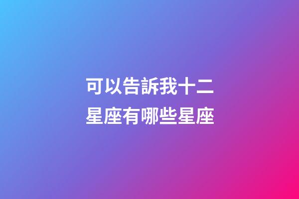 可以告訴我十二星座有哪些星座-第1張-星座運勢-玄機派