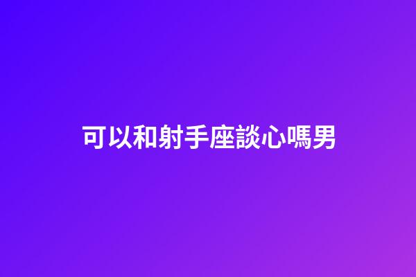 可以和射手座談心嗎男-第1張-星座運勢-玄機派