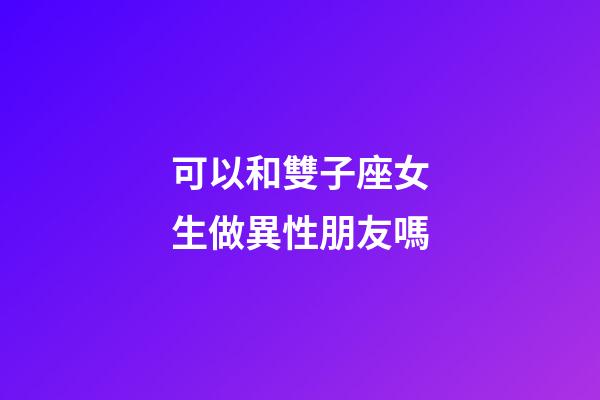 可以和雙子座女生做異性朋友嗎-第1張-星座運勢-玄機派