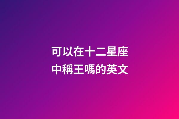 可以在十二星座中稱王嗎的英文-第1張-星座運勢-玄機派