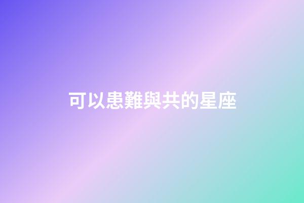 可以患難與共的星座-第1張-星座運勢-玄機派