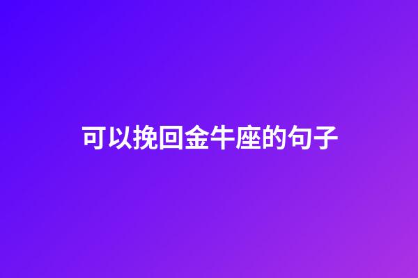 可以挽回金牛座的句子-第1張-星座運(yùn)勢-玄機(jī)派