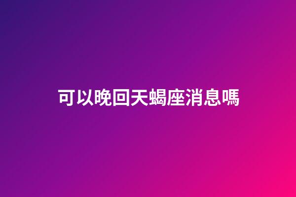 可以晚回天蝎座消息嗎-第1張-星座運勢-玄機派