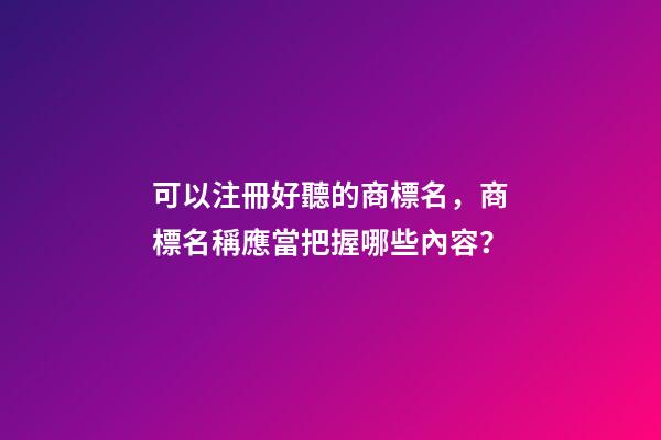 可以注冊好聽的商標名，商標名稱應當把握哪些內容？