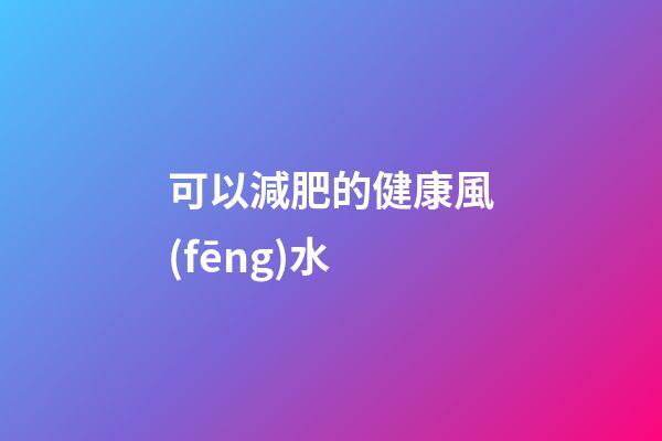 可以減肥的健康風(fēng)水