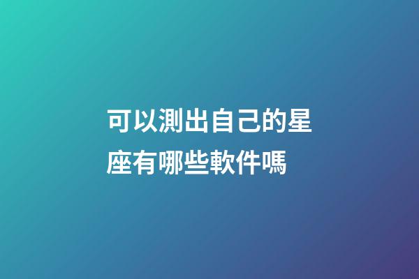 可以測出自己的星座有哪些軟件嗎-第1張-星座運(yùn)勢-玄機(jī)派