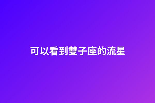 可以看到雙子座的流星-第1張-星座運勢-玄機派