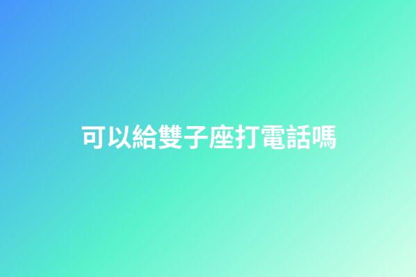 可以給雙子座打電話嗎-第1張-星座運勢-玄機派