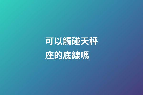 可以觸碰天秤座的底線嗎-第1張-星座運(yùn)勢(shì)-玄機(jī)派