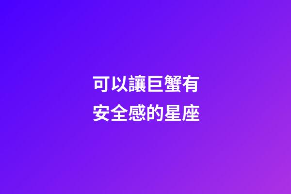 可以讓巨蟹有安全感的星座-第1張-星座運勢-玄機派