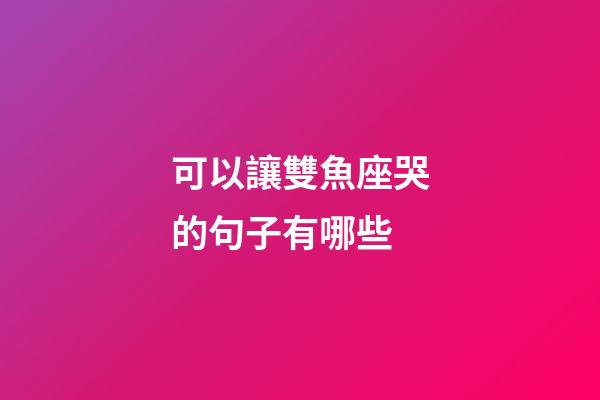 可以讓雙魚座哭的句子有哪些-第1張-星座運勢-玄機派