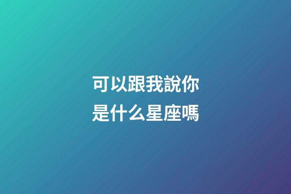 可以跟我說你是什么星座嗎-第1張-星座運勢-玄機派