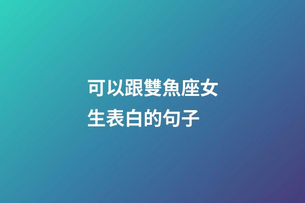 可以跟雙魚座女生表白的句子-第1張-星座運勢-玄機派