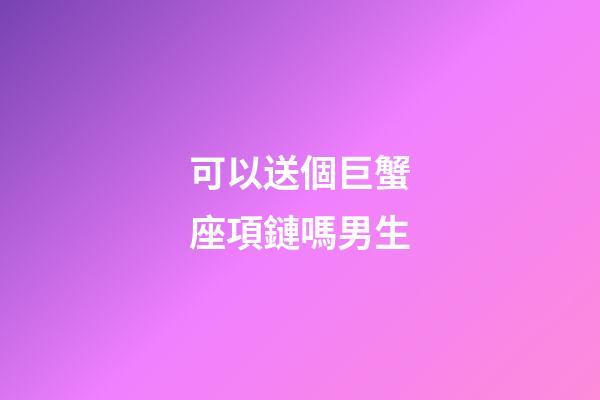 可以送個巨蟹座項鏈嗎男生-第1張-星座運勢-玄機派