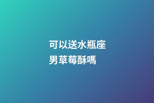 可以送水瓶座男草莓酥嗎-第1張-星座運(yùn)勢-玄機(jī)派