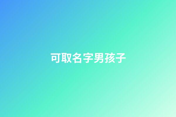 可取名字男孩子(可取名字男孩子兩個字)-第1張-男孩起名-玄機(jī)派