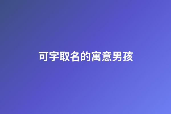 可字取名的寓意男孩(男孩取名什么字好)-第1張-男孩起名-玄機(jī)派