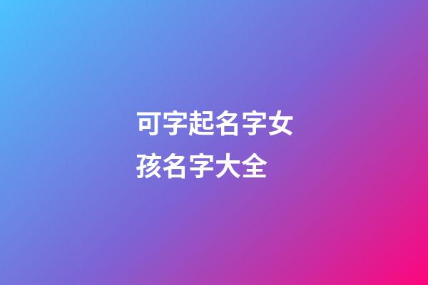 可字起名字女孩名字大全(可字取名洋氣女孩名字)-第1張-女孩起名-玄機派
