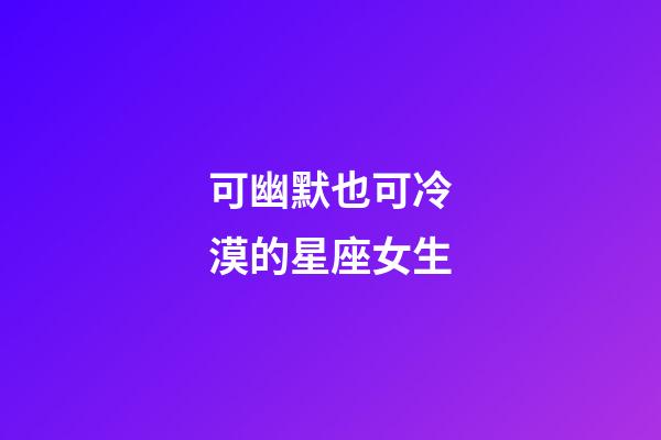 可幽默也可冷漠的星座女生-第1張-星座運勢-玄機派