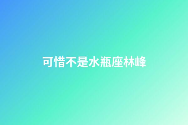 可惜不是水瓶座林峰-第1張-星座運勢-玄機派