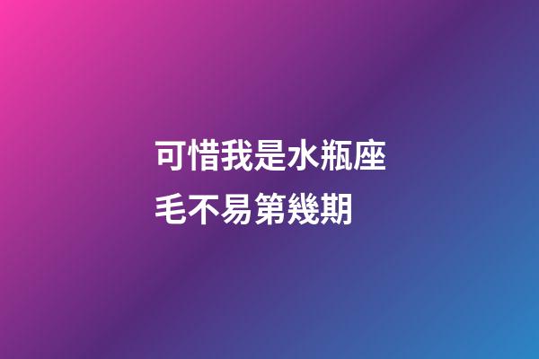 可惜我是水瓶座毛不易第幾期-第1張-星座運勢-玄機派