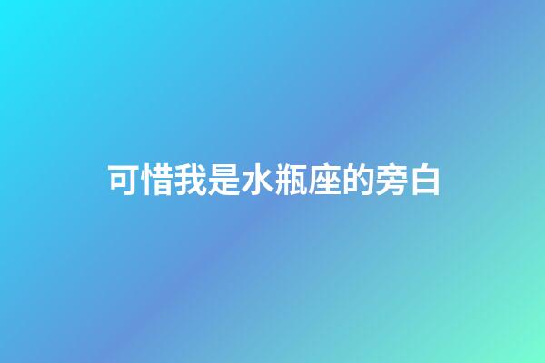 可惜我是水瓶座的旁白-第1張-星座運勢-玄機派