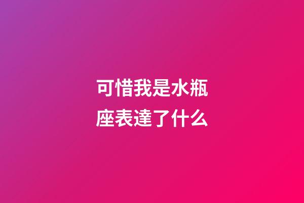 可惜我是水瓶座表達了什么-第1張-星座運勢-玄機派