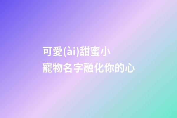 可愛(ài)甜蜜小寵物名字融化你的心