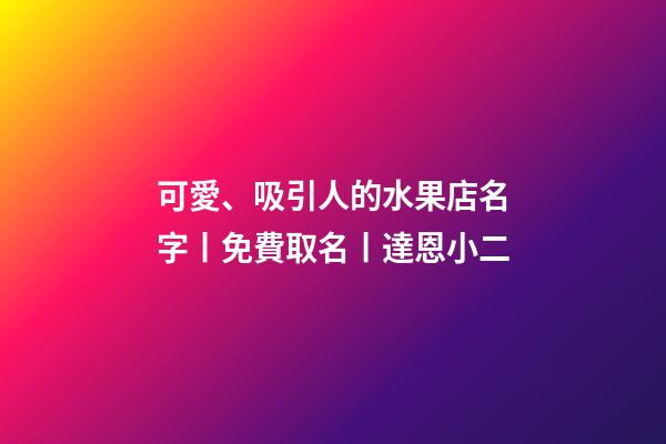 可愛、吸引人的水果店名字丨免費取名丨達恩小二-第1張-店鋪起名-玄機派