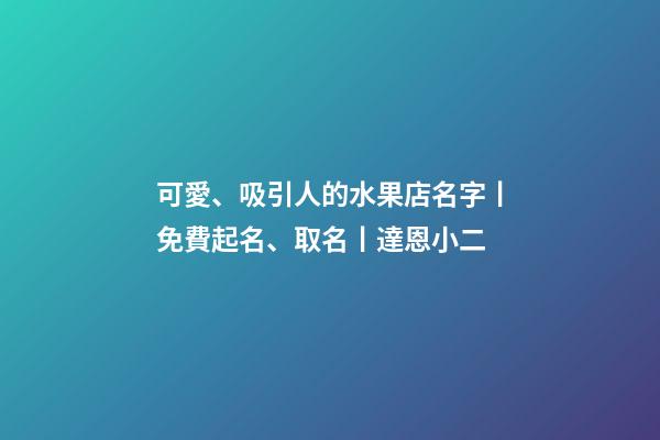 可愛、吸引人的水果店名字丨免費起名、取名丨達恩小二-第1張-店鋪起名-玄機派