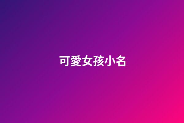 可愛女孩小名(女孩可愛的小名)-第1張-女孩起名-玄機派