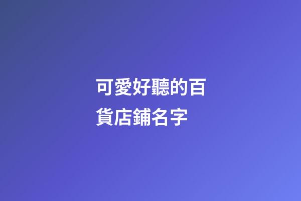 可愛好聽的百貨店鋪名字
