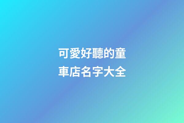 可愛好聽的童車店名字大全