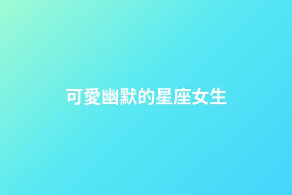 可愛幽默的星座女生-第1張-星座運勢-玄機派