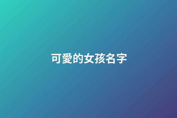 可愛的女孩名字(好聽可愛的女孩名字)-第1張-女孩起名-玄機派