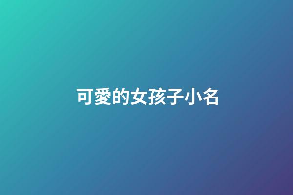 可愛的女孩子小名(可愛的女孩子小名乳名)-第1張-女孩起名-玄機派