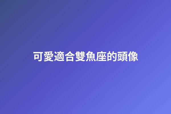 可愛適合雙魚座的頭像-第1張-星座運勢-玄機(jī)派