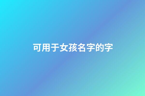 可用于女孩名字的字(可用于女孩名字的字體有哪些)-第1張-女孩起名-玄機派