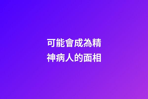 可能會成為精神病人的面相