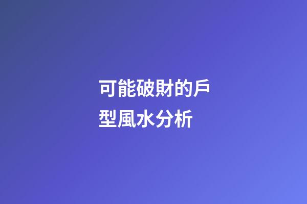 可能破財的戶型風水分析