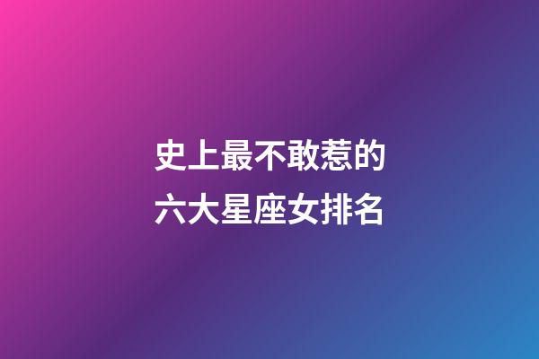 史上最不敢惹的六大星座女排名-第1張-星座運勢-玄機派